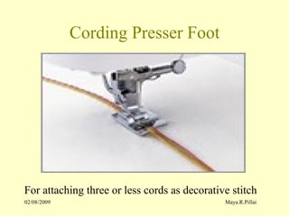 02/08/2009 Maya.R.Pillai
Cording Presser Foot
For attaching three or less cords as decorative stitch
 