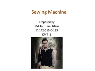 Sewing Machine
Prepared By
Md.Tanzimul Islam
ID:142-015-0-135
KMT -1
 