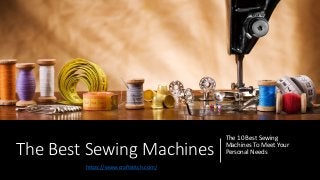The Best Sewing Machines
The 10 Best Sewing
Machines To Meet Your
Personal Needs
https://www.craftstitch.com/
 
