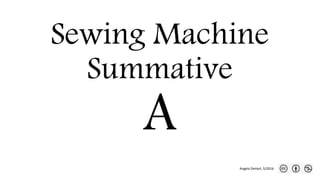 Sewing Machine
Summative
A
Angela DeHart, 5/2016
 