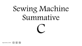 Sewing Machine
Summative
C
Angela DeHart, 5/2016
 