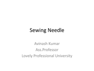 Sewing Needle
Avinash Kumar
Ass.Professor
Lovely Professional University
 