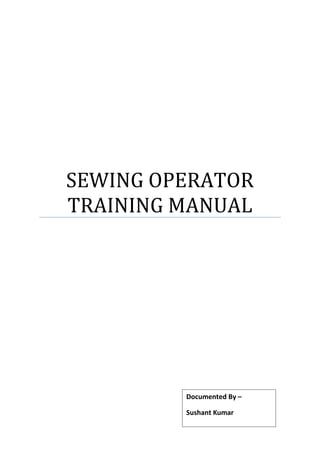 SEWING OPERATOR
TRAINING MANUAL
Documented By –
Sushant Kumar
 