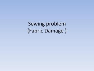 Sewing problem
(Fabric Damage )
 