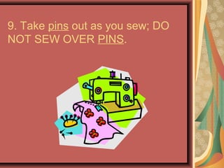 9. Take pins out as you sew; DO
NOT SEW OVER PINS.