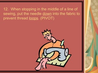 12. When stopping in the middle of a line of
sewing, put the needle down into the fabric to
prevent thread loops. (PIVOT)