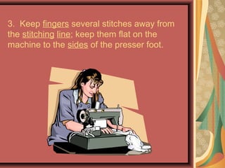 3. Keep fingers several stitches away from
the stitching line; keep them flat on the
machine to the sides of the presser foot.