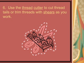 6. Use the thread cutter to cut thread
tails or trim threads with shears as you
work.