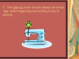 7. The take-up lever should always be at the
“top” when beginning and ending a line of
sewing.