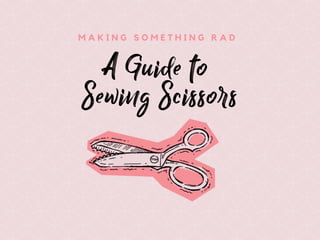 A Guide to
Sewing Scissors
M A K I N G S O M E T H I N G R A D
 