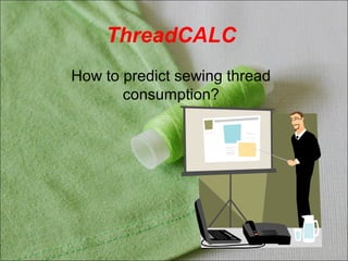 ThreadCALC
How to predict sewing thread
consumption?
 