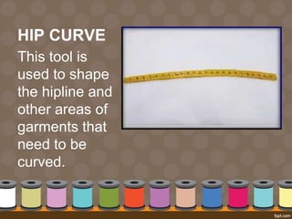 HIP CURVE
This tool is
used to shape
the hipline and
other areas of
garments that
need to be
curved.
 