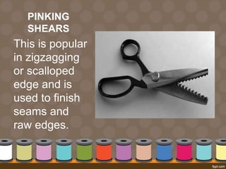 PINKING
SHEARS
This is popular
in zigzagging
or scalloped
edge and is
used to finish
seams and
raw edges.
 
