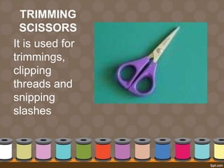 TRIMMING
SCISSORS
It is used for
trimmings,
clipping
threads and
snipping
slashes
 
