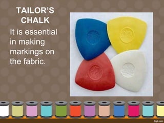 TAILOR’S
CHALK
It is essential
in making
markings on
the fabric.
 