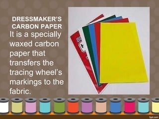 DRESSMAKER’S
CARBON PAPER
It is a specially
waxed carbon
paper that
transfers the
tracing wheel’s
markings to the
fabric.
 