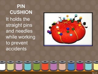 PIN
CUSHION
It holds the
straight pins
and needles
while working
to prevent
accidents
 