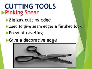 CUTTING TOOLS
Pinking Shear
Zig zag cutting edge
Used to give seam edges a finished look
Prevent raveling
Give a decorative edge
 