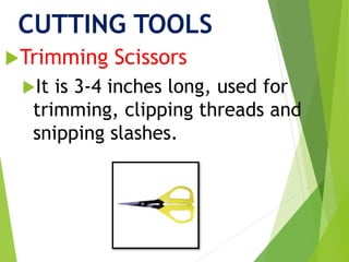 CUTTING TOOLS
Trimming Scissors
It is 3-4 inches long, used for
trimming, clipping threads and
snipping slashes.
 