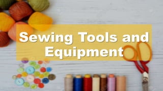 Sewing Tools and
Equipment
 