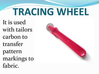 TRACING WHEEL
It is used
with tailors
carbon to
transfer
pattern
markings to
fabric.
 