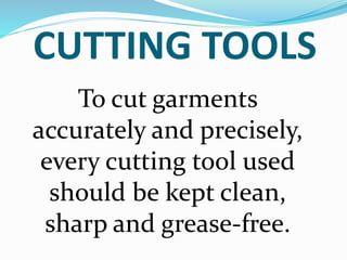 CUTTING TOOLS
To cut garments
accurately and precisely,
every cutting tool used
should be kept clean,
sharp and grease-free.
 