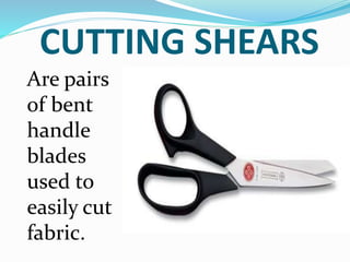 CUTTING SHEARS
Are pairs
of bent
handle
blades
used to
easily cut
fabric.
 