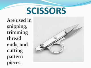SCISSORS
Are used in
snipping,
trimming
thread
ends, and
cutting
pattern
pieces.
 