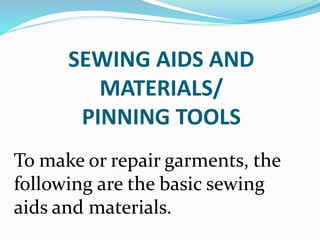 SEWING AIDS AND
MATERIALS/
PINNING TOOLS
To make or repair garments, the
following are the basic sewing
aids and materials.
 
