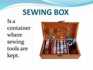 SEWING BOX
Is a
container
where
sewing
tools are
kept.
 