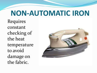 NON-AUTOMATIC IRON
Requires
constant
checking of
the heat
temperature
to avoid
damage on
the fabric.
 