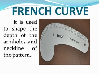 FRENCH CURVE
It is used
to shape the
depth of the
armholes and
neckline of
the pattern.
 