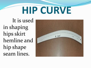 HIP CURVE
It is used
in shaping
hips skirt
hemline and
hip shape
seam lines.
 