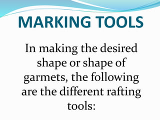 MARKING TOOLS
In making the desired
shape or shape of
garmets, the following
are the different rafting
tools:
 