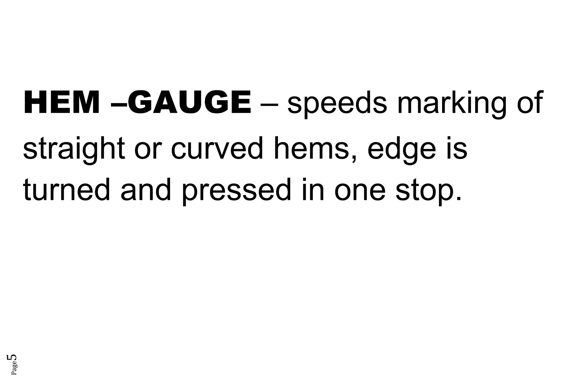 Page5
HEM –GAUGE – speeds marking of
straight or curved hems, edge is
turned and pressed in one stop.