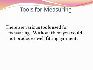 Tools for Measuring
There are various tools used for
measuring. Without them you could
not produce a well fitting garment.
 