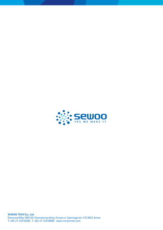 SEWOO TECH Co,. Ltd.
Doosung Bldg. 689-20, Geumjeong-dong, Gunpo-si, Gyeonggi-do, 435-862, Korea
T +82-31-459-8200 F +82-31-459-8880 www.miniprinter.com
 