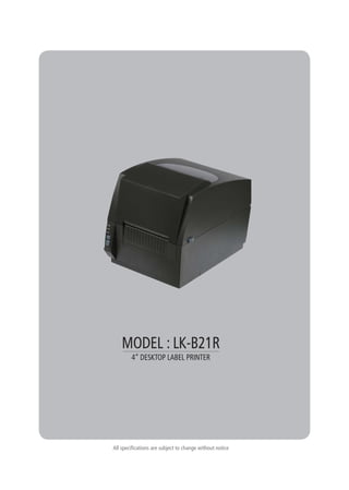 All specifications are subject to change without notice
4” DESKTOP LABEL PRINTER
MODEL : LK-B21R
 