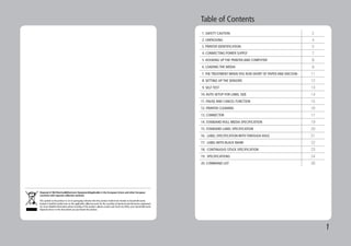 1
Table of Contents
1. SAFETY CAUTION 2
2. UNPACKING 4
3. PRINTER IDENTIFICATION 5
4. CONNECTING POWER SUPPLY 7
5. HOOKING UP THE PRINTER AND COMPUTER 8
6. LOADING THE MEDIA 9
7.THE TREATMENT WHEN YOU RUN SHORT OF PAPER AND ENCOUN- 11
8. SETTING UP THE SENSORS 12
9. SELF TEST 13
10.AUTO SETUP FOR LABEL SIZE 14
11. PAUSE AND CANCEL FUNCTION 15
12. PRINTER CLEANING 16
13. CONNECTOR 17
14. STANDARD ROLL MEDIA SPECIFICATION 19
15. STANDARD LABEL SPECIFICATION 20
16. LABEL SPECIFICATION WITH THROUGH-HOLE 21
17. LABEL WITH BLACK MARK 22
18. CONTINUOUS STOCK SPECIFICATION 23
19. SPECIFICATIONS 24
20. COMMAND LIST 26
 