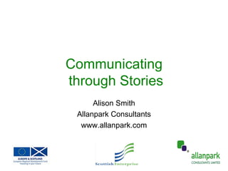 Communicating  through Stories Alison Smith Allanpark Consultants www.allanpark.com 