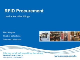 RFID Procurement ..and a few other things Mark Hughes Head of Collections Swansea University 