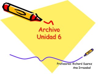 Archivo
Unidad 6
Profesores: Richard Suarez
Ana Irrazabal
 