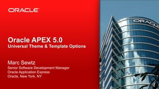 Oracle APEX 5.0
Universal Theme & Template Options
Marc Sewtz
Senior Software Development Manager
Oracle Application Express
Oracle, New York, NY
 