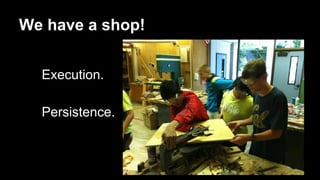 We have a shop! 
Execution. 
Persistence. 
 