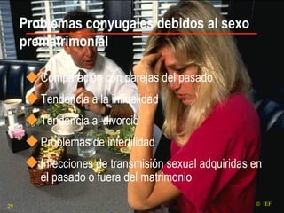 Problemas conyugales debidos al sexo prematrimonial Comparación con parejas del pasado Tendencia a la infidelidad Tendencia al divorcio Problemas de infertilidad  Infecciones de transmisión sexual adquiridas en el pasado o fuera del matrimonio    IEF 