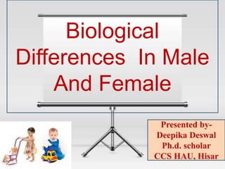 Biological
Differences In Male
And Female
Presented by-
Deepika Deswal
Ph.d. scholar
CCS HAU, Hisar
 