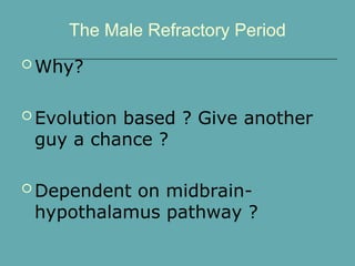 The Male Refractory Period
 Why?
 Evolution based ? Give another
guy a chance ?
 Dependent on midbrain-
hypothalamus pathway ?
 