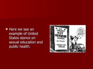 Here we see an example of United States stance on sexual education and public health. 