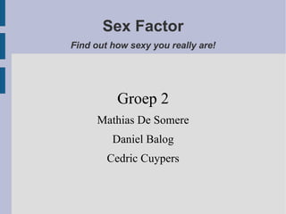 Sex Factor Find out how sexy you really are! ,[object Object],[object Object],[object Object],[object Object]