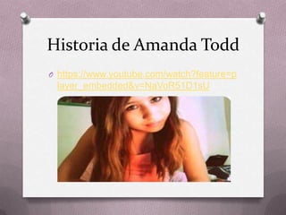 Historia de Amanda Todd
O https://www.youtube.com/watch?feature=p
layer_embedded&v=NaVoR51D1sU
 